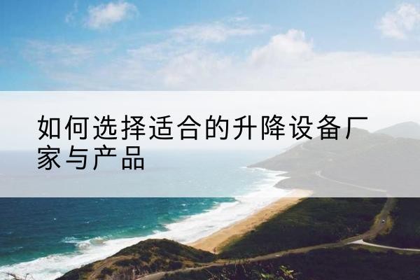 高邮电动升降平台厂家-如何选择适合的升降设备厂家与产品