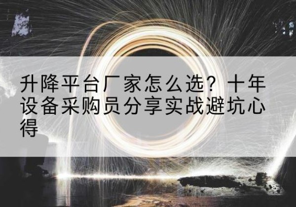 高邮升降平台厂家-怎么选？十年设备采购员分享实战避坑心得