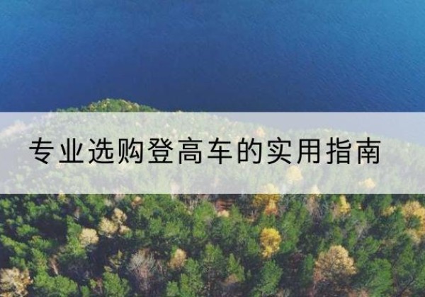 高邮电动登高车厂家推荐-专业选购登高车的实用指南