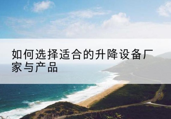 高邮电动升降平台厂家-如何选择适合的升降设备厂家与产品