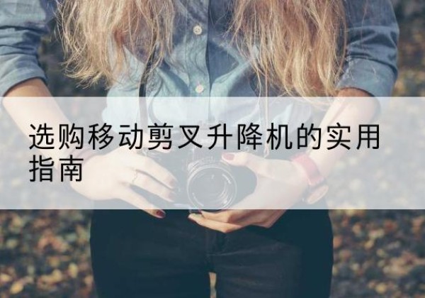 高邮移动剪叉升降机怎么选-选购移动剪叉升降机的实用指南
